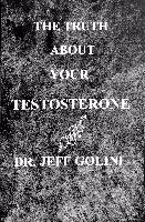 The Truth About Your Testosterone by Dr. Jeff Golini, Ph.D